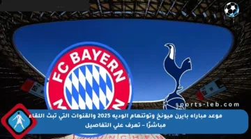 موعد مباراة بايرن ميونخ وتوتنهام الودية 2025 والقنوات التي تبث اللقاء مباشرًا – تعرف على التفاصيل